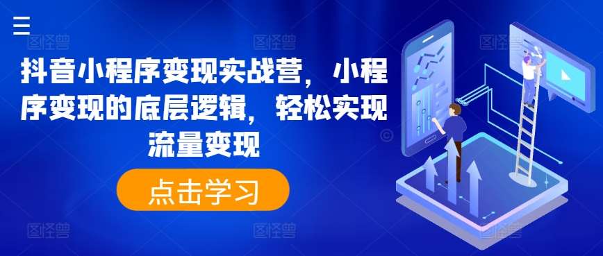 抖音小程序变现实战营，小程序变现的底层逻辑，轻松实现流量变现-讯领网创