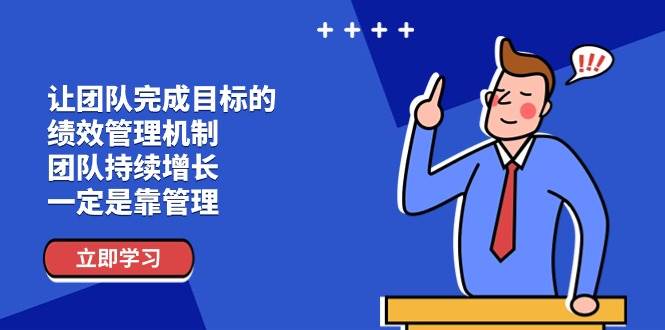 （11325期）让团队-完成目标的 绩效管理机制，团队持续增长，一定是靠管理-讯领网创