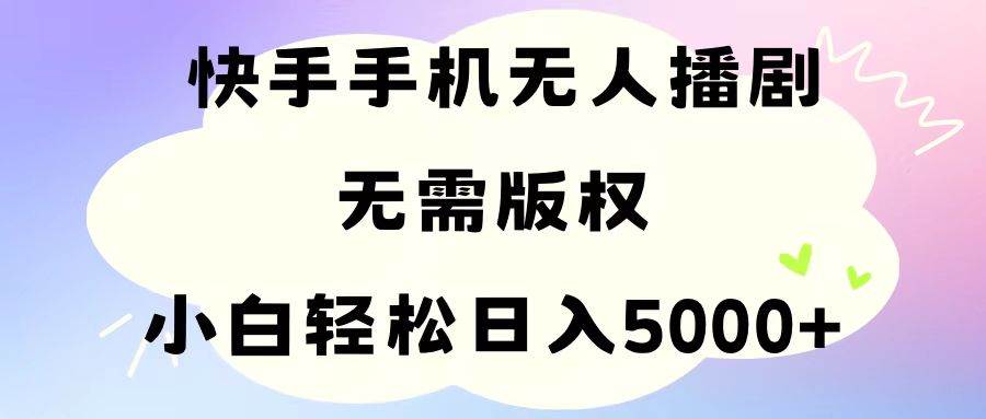 （11062期）手机快手无人播剧，无需硬改，轻松解决版权问题，小白轻松日入5000+-讯领网创