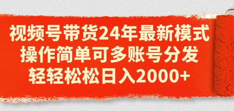 视频号带货24年最新模式，操作简单可多账号分发，轻轻松松日入2k【揭秘】-讯领网创