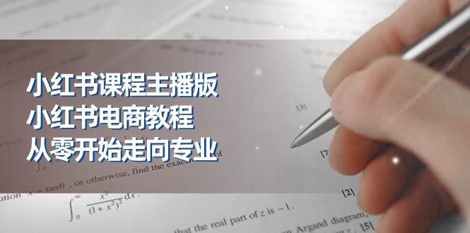 （11021期）小红书课程主播版，小红书电商教程，从零开始走向专业（23节）-讯领网创