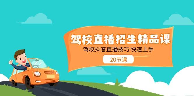 （11163期）驾校直播招生精品课 驾校抖音直播技巧 快速上手（20节课）-讯领网创