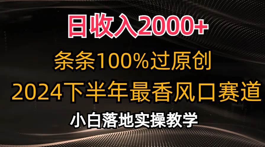 （10951期）日收入2000+，条条100%过原创，2024下半年最香风口赛道，小白轻松上手-讯领网创