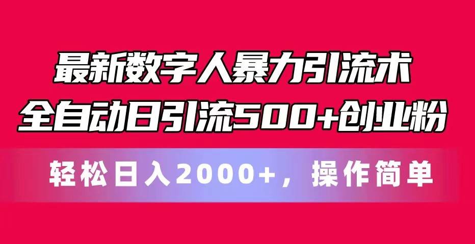 最新数字人暴力引流术全自动日引流500+创业粉轻松日入2000+，操作简单-讯领网创