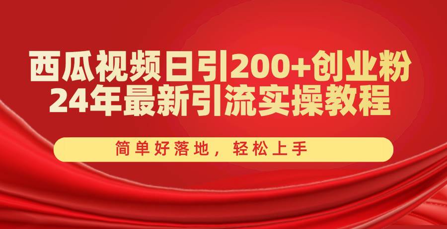 （10923期）西瓜视频日引200+创业粉，24年最新引流实操教程，简单好落地，轻松上手-讯领网创