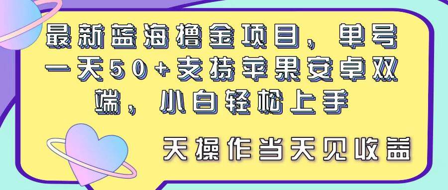 （11287期）最新蓝海撸金项目，单号一天50+， 支持苹果安卓双端，小白轻松上手 当…-讯领网创