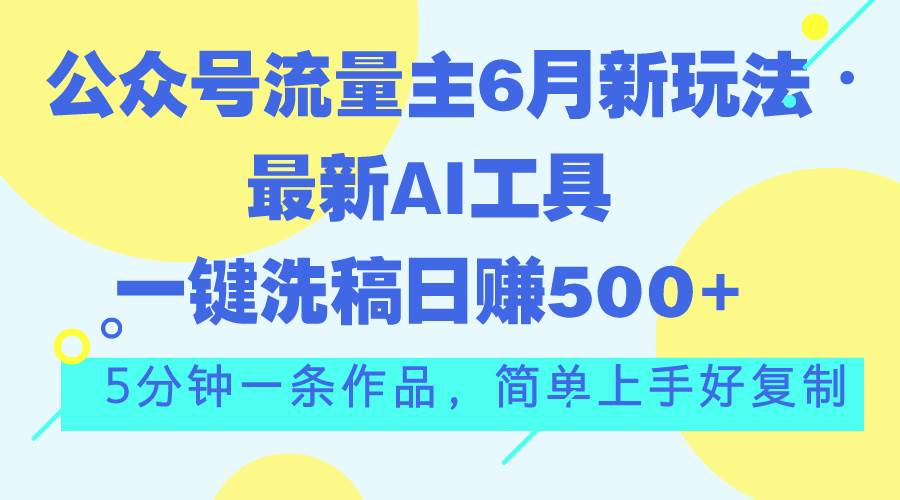 （11191期）公众号流量主6月新玩法，最新AI工具一键洗稿单号日赚500+，5分钟一条作…-讯领网创