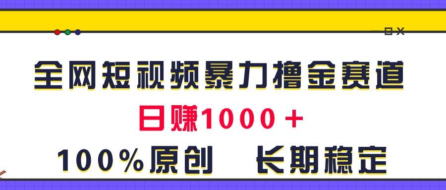 （11341期）全网短视频暴力撸金赛道，日入1000＋！原创玩法，长期稳定-讯领网创