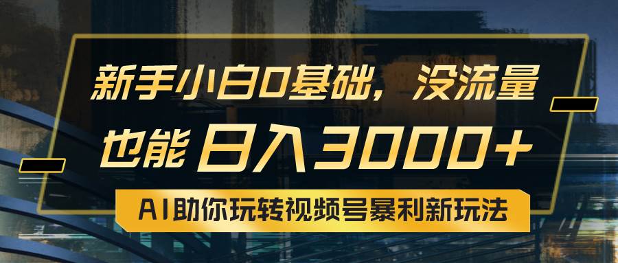 （10932期）小白0基础，没流量也能日入3000+：AI助你玩转视频号暴利新玩法-讯领网创