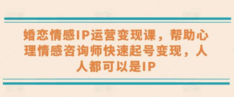 婚恋情感IP运营变现课，帮助心理情感咨询师快速起号变现，人人都可以是IP-讯领网创