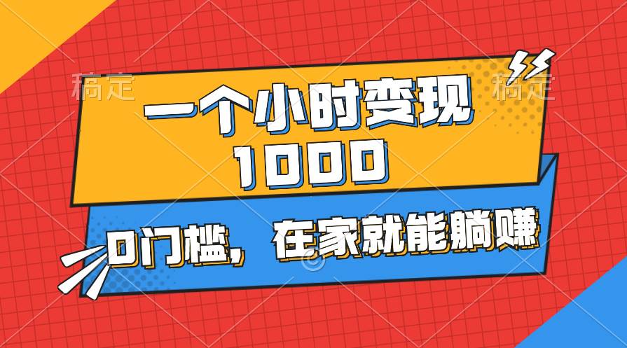 （11176期）一个小时就能变现1000+，0门槛，在家一部手机就能躺赚-讯领网创