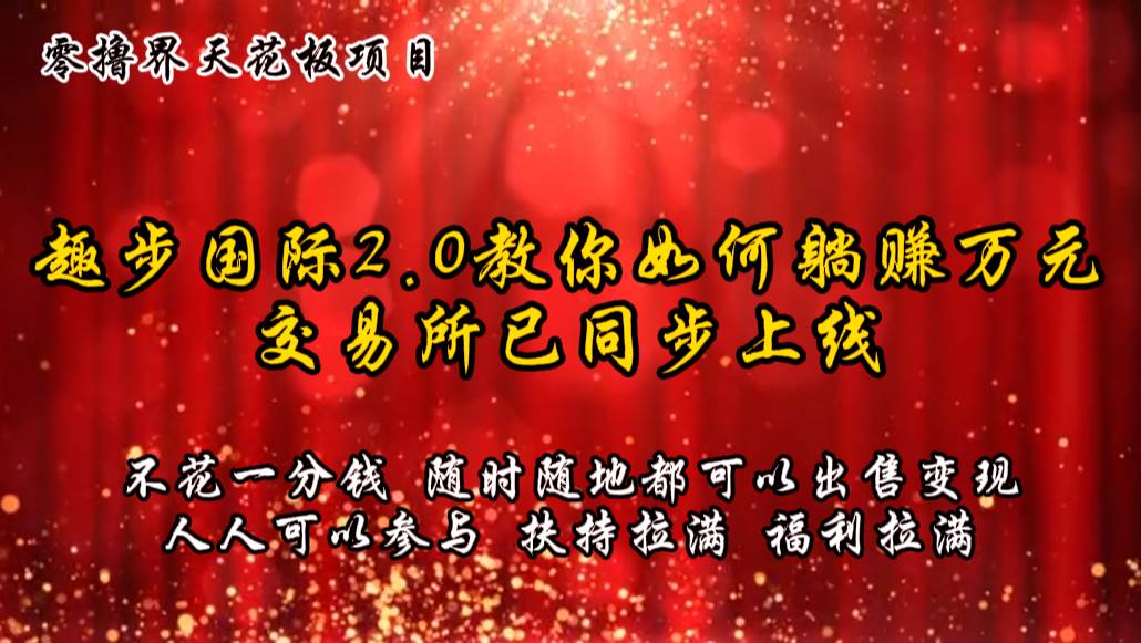 零撸天花板，不花一分钱，趣步2.0教你如何躺赚万元，交易所现已同步上线-讯领网创