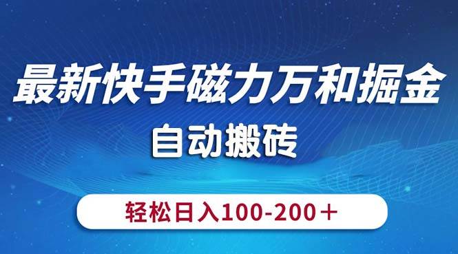 （10956期）最新快手磁力万和掘金，自动搬砖，轻松日入100-200，操作简单-讯领网创