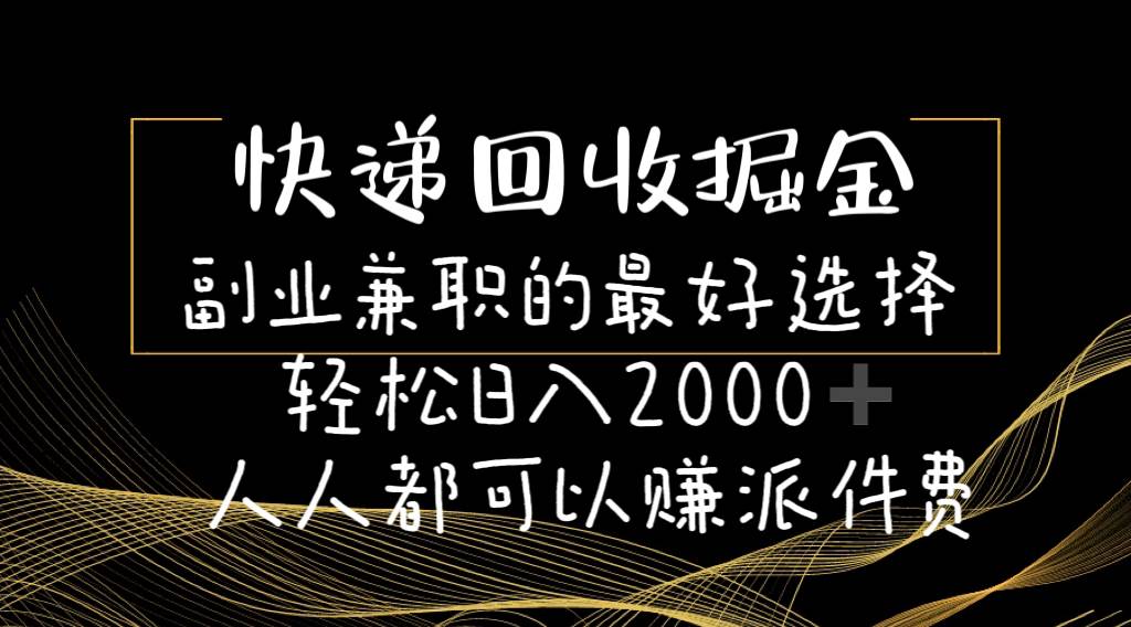 （11061期）快递回收掘金副业兼职的最好选择轻松日入2000-人人都可以赚派件费-讯领网创