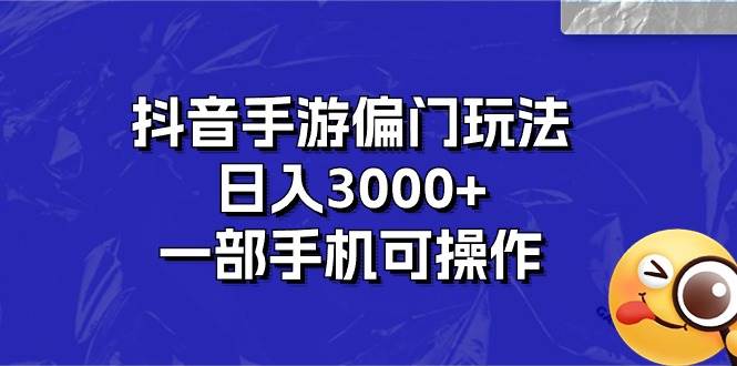 （10988期）抖音手游偏门玩法，日入3000+，一部手机可操作-讯领网创