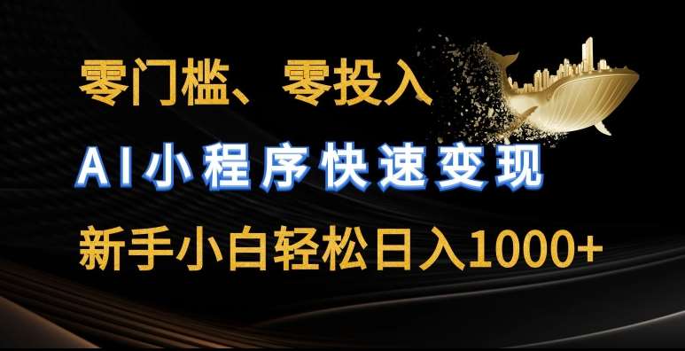 零门槛零投入，AI小程序快速变现，新手小白轻松日入几张【揭秘】-讯领网创