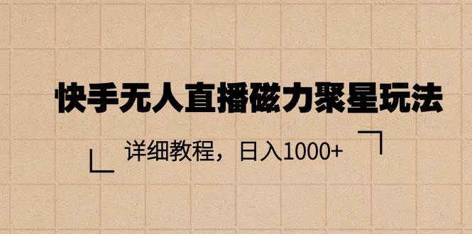 （11116期）快手无人直播磁力聚星玩法，详细教程，日入1000+-讯领网创