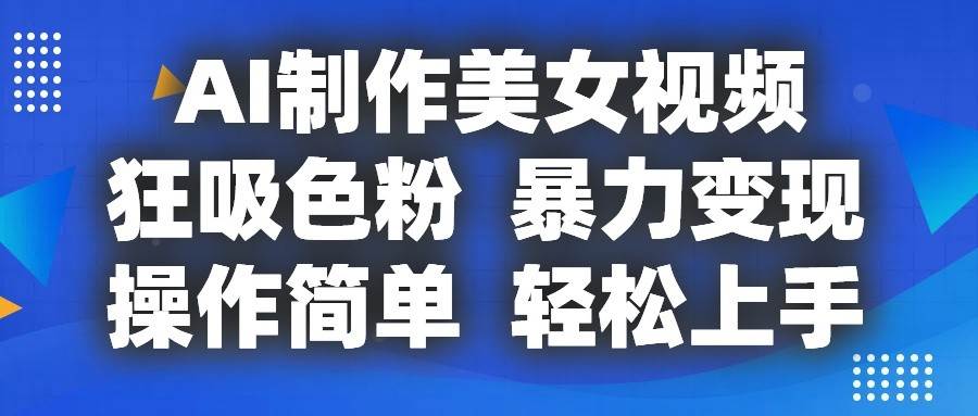 AI制作美女视频，狂吸色粉，暴力变现，操作简单，小白也能轻松上手-讯领网创