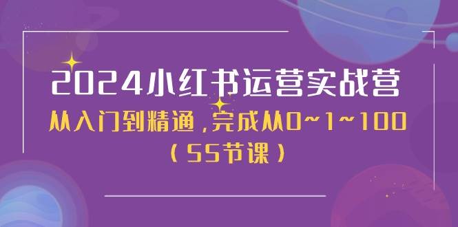 2024小红书运营实战营，从入门到精通，完成从0~1~100（51节课）-讯领网创