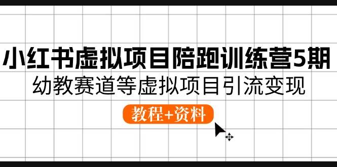 小红书虚拟项目陪跑训练营5期，幼教赛道等虚拟项目引流变现 (教程+资料)-讯领网创