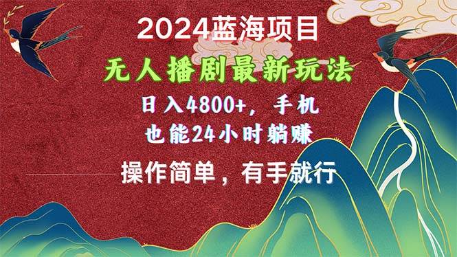 （10897期）2024蓝海项目，无人播剧最新玩法，日入4800+，手机也能操作简单有手就行-讯领网创