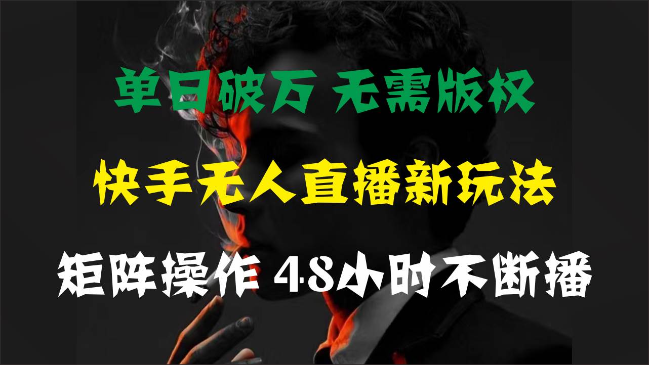 （11142期）单日破万，快手无人直播新玩法，无需版权，支持矩阵操作，48小时不断播-讯领网创