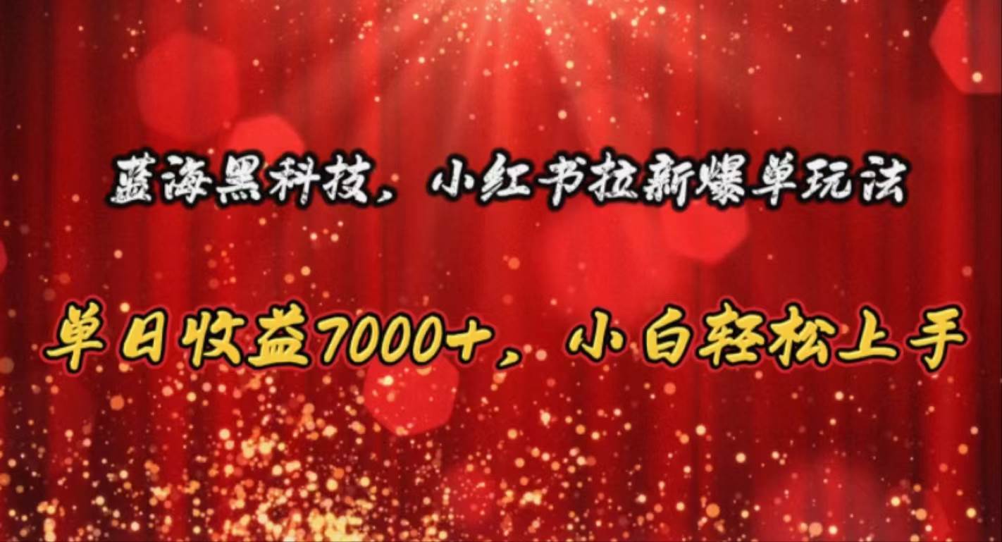 （10860期）蓝海黑科技，小红书拉新爆单玩法，单日收益7000+，小白轻松上手-讯领网创