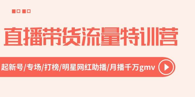 直播带货流量特训营，起新号-专场-打榜-明星网红助播 月播千万gmv（52节）-讯领网创