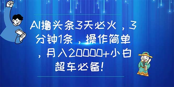 （11033期）AI撸头条3天必火，3分钟1条，操作简单，月入20000+小白超车必备！-讯领网创