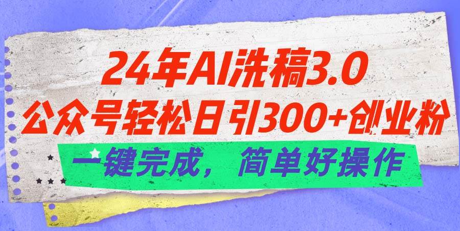 （11289期）24年Ai洗稿3.0，公众号轻松日引300+创业粉，一键完成，简单好操作-讯领网创