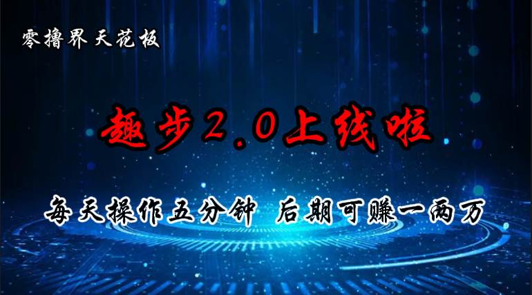 （11161期）零撸界天花板，趣步2.0上线啦，必做项目，零撸一两万，早入场早吃肉-讯领网创