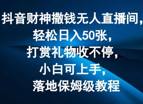 抖音财神撒钱无人直播间轻松日入50张，打赏礼物收不停，小白可上手，落地保姆级教程【揭秘】-讯领网创