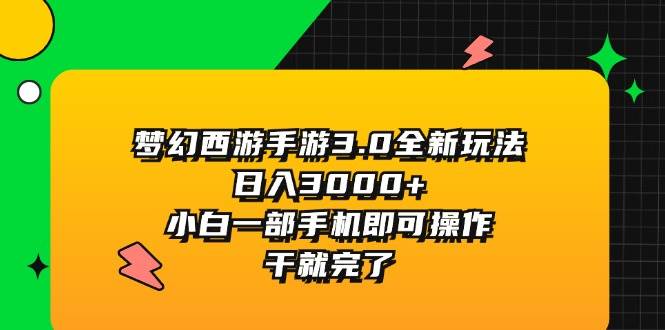 （11804期）梦幻西游手游3.0全新玩法，日入3000+，小白一部手机即可操作，干就完了-讯领网创