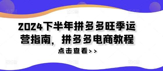 2024下半年拼多多旺季运营指南，拼多多电商教程-讯领网创