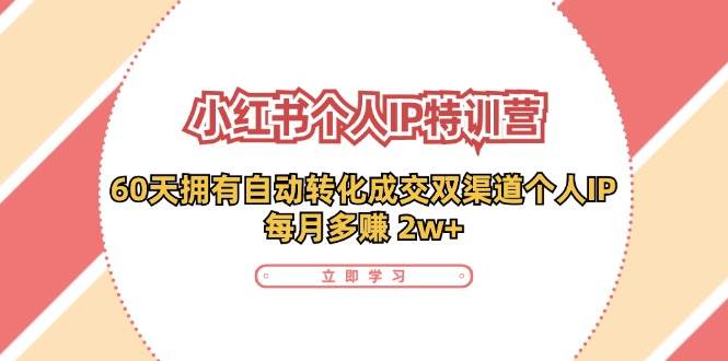 小红书个人IP陪跑营：两个月打造自动转化成交的多渠道个人IP，每月收入2w+（30节）-讯领网创