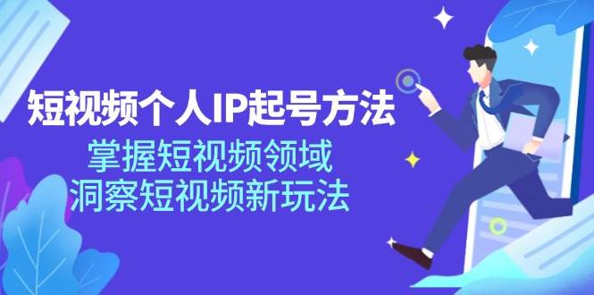 短视频个人IP起号方法，掌握短视频领域，洞察短视频新玩法（68节完整）-讯领网创