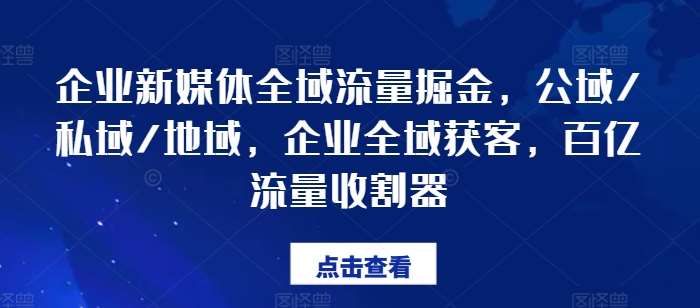 企业新媒体全域流量掘金，公域/私域/地域，企业全域获客，百亿流量收割器-讯领网创