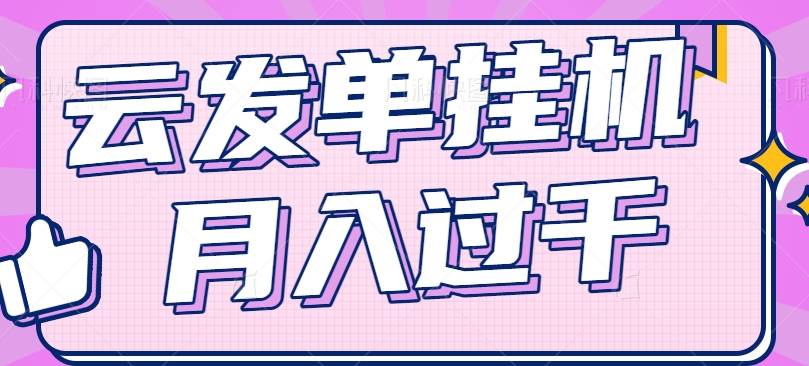 云发单挂机赚钱项目，零成本零门槛，新手躺平也能月入过千！-讯领网创