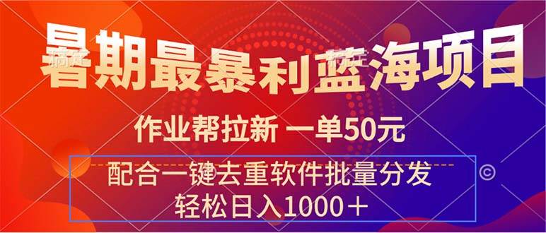 （11694期）暑期最暴利蓝海项目 作业帮拉新 一单50元 配合一键去重软件批量分发-讯领网创