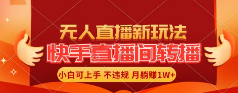 快手直播间全自动转播玩法，全人工无需干预，小白月入1W+轻松实现【揭秘】-讯领网创