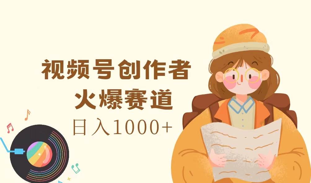 （11833期）视频号创作者，火爆赛道，日入1000+-讯领网创