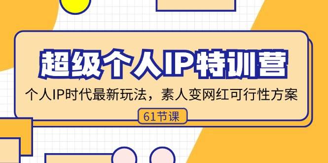 （11877期）超级个人IP特训营，个人IP时代才最新玩法，素人变网红可行性方案 (61节)-讯领网创