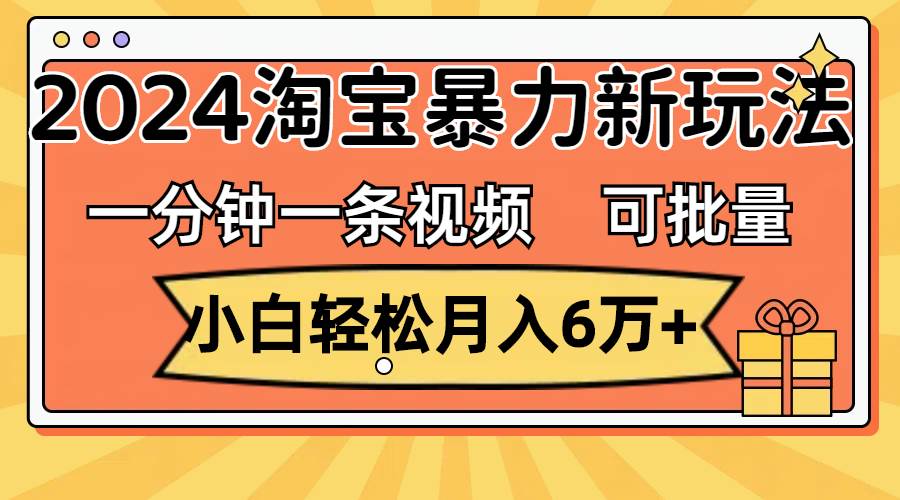 （11700期）一分钟一条视频，小白轻松月入6万+，2024淘宝暴力新玩法，可批量放大收益-讯领网创