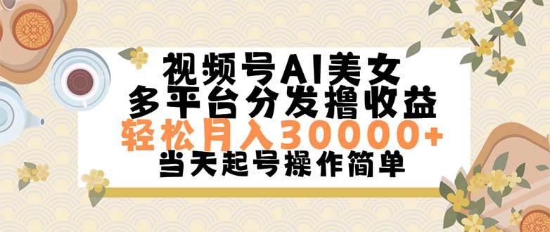 （11684期）视频号AI美女，轻松月入30000+,操作简单轻松上手-讯领网创