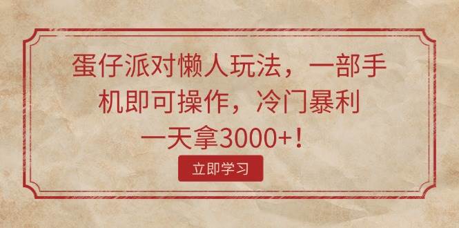 （11867期）蛋仔派对懒人玩法，一部手机即可操作，冷门暴利，一天拿3000+！-讯领网创