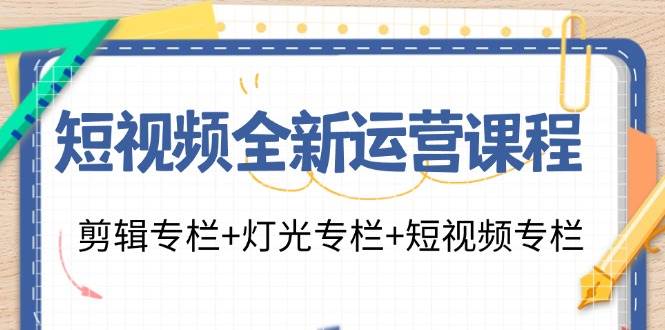 短视频全新运营课程：剪辑专栏+灯光专栏+短视频专栏（23节课）-讯领网创