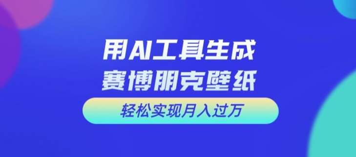 用AI工具设计赛博朋克壁纸，轻松实现月入万+【揭秘】-讯领网创