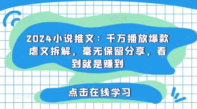 2024小说推文：千万播放爆款虐文拆解，毫无保留分享，看到就是赚到-讯领网创