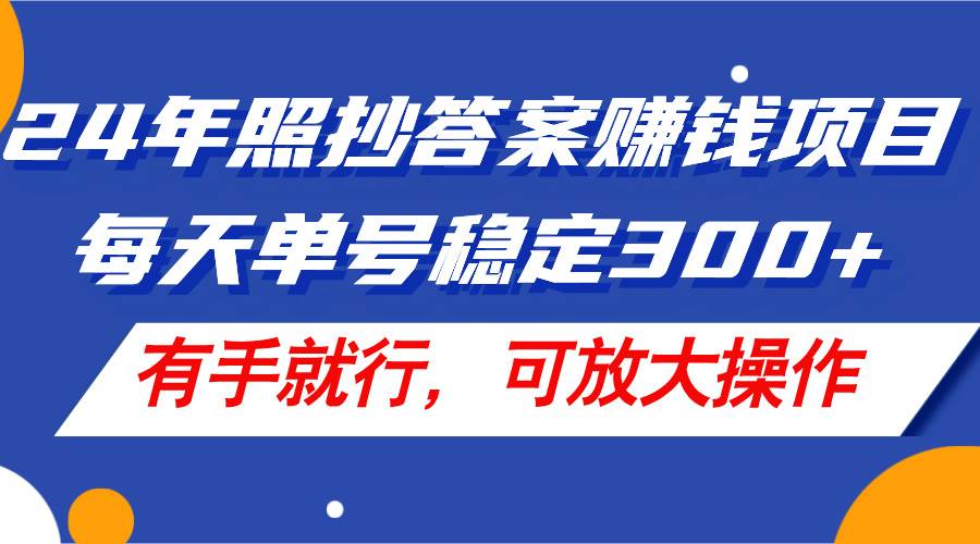 （11802期）24年照抄答案赚钱项目，每天单号稳定300+，有手就行，可放大操作-讯领网创