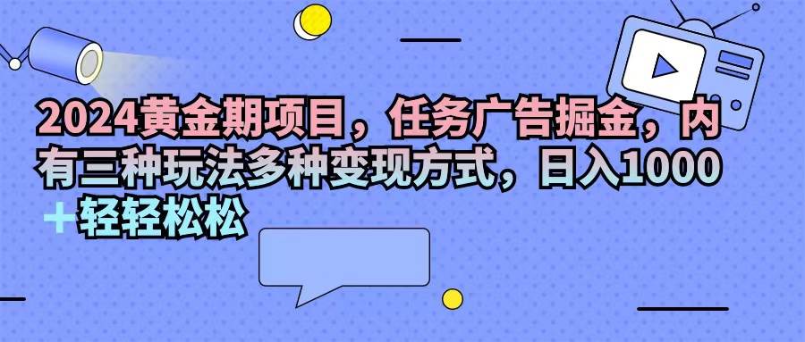 （11871期）2024黄金期项目，任务广告掘金，内有三种玩法多种变现方式，日入1000+…-讯领网创